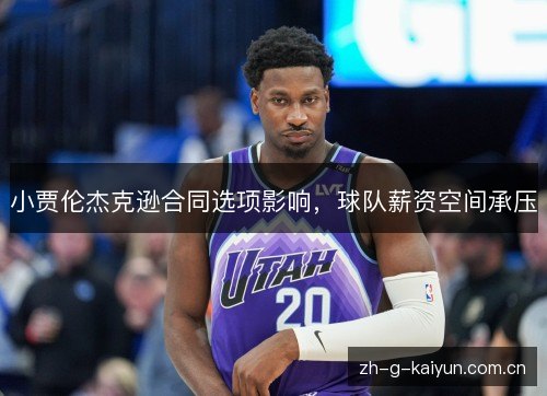 小贾伦杰克逊合同选项影响,球队薪资空间承压 小贾伦杰克逊合同选项影响,球队薪资空间承压