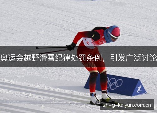奥运会越野滑雪纪律处罚条例,引发广泛讨论 奥运会越野滑雪纪律处罚条例,引发广泛讨论